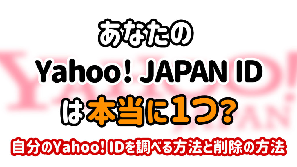 あなたの Yahoo! JAPAN ID は本当に1つ？自分のYahoo! IDを調べる方法と削除の方法